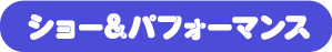 ショー＆パフォーマンス